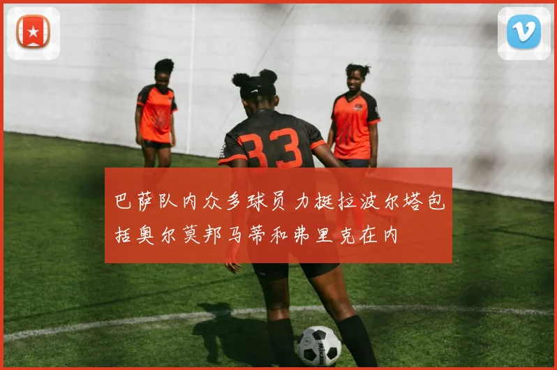 巴萨队内众多球员力挺拉波尔塔包括奥尔莫邦马蒂和弗里克在内
