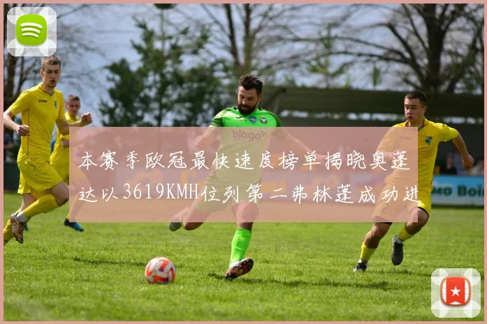 本赛季欧冠最快速度榜单揭晓奥蓬达以3619KMH位列第二弗林蓬成功进军前十