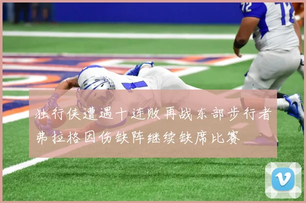 独行侠遭遇十连败再战东部步行者弗拉格因伤缺阵继续缺席比赛