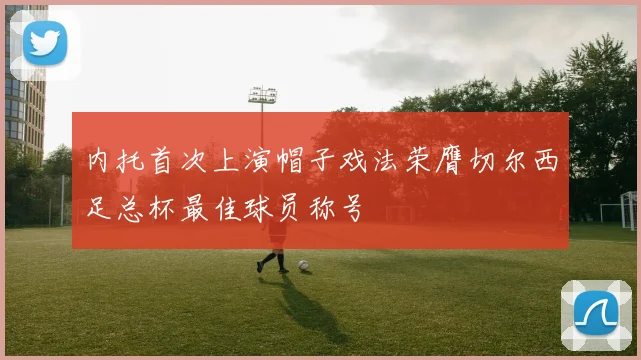 内托首次上演帽子戏法荣膺切尔西足总杯最佳球员称号