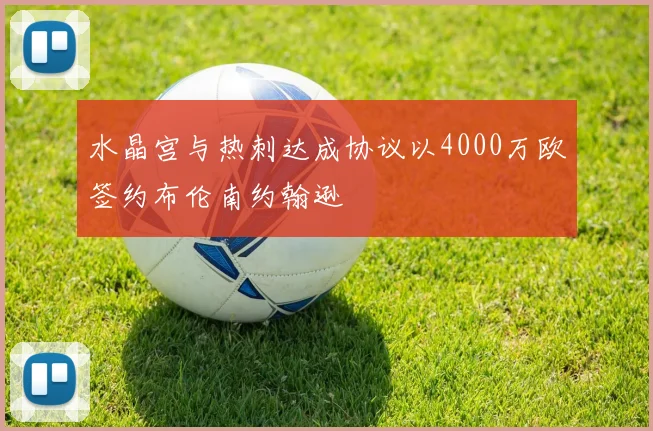 水晶宫与热刺达成协议以4000万欧签约布伦南约翰逊