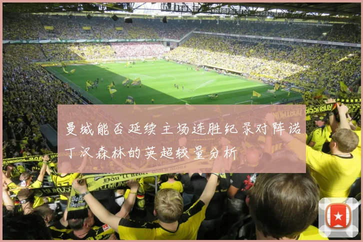 曼城能否延续主场连胜纪录对阵诺丁汉森林的英超较量分析