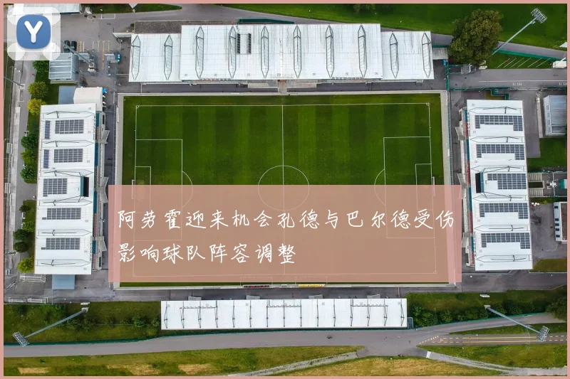 阿劳霍迎来机会孔德与巴尔德受伤影响球队阵容调整