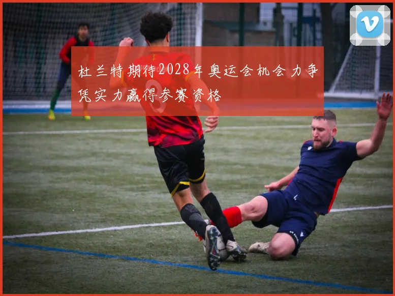 杜兰特期待2028年奥运会机会力争凭实力赢得参赛资格