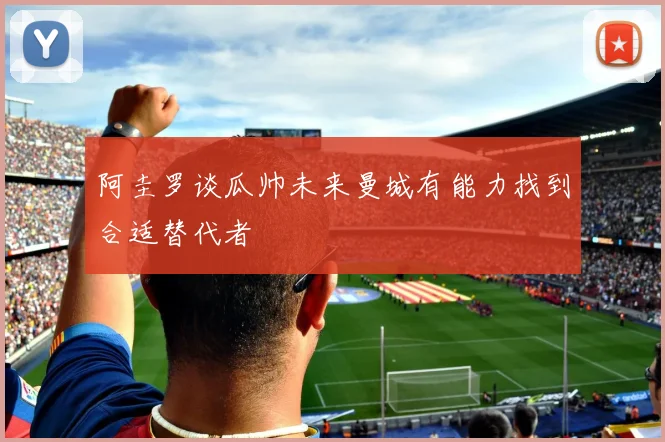 阿圭罗谈瓜帅未来曼城有能力找到合适替代者