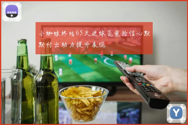 小蜘蛛终结65天进球荒重拾信心默默付出助力提升表现
